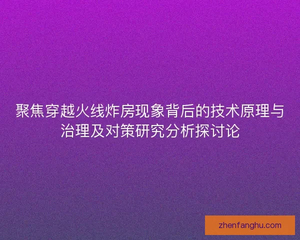 聚焦穿越火线炸房现象背后的技术原理与治理及对策研究分析探讨论