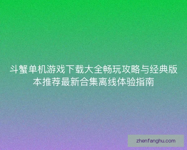 斗蟹单机游戏下载大全畅玩攻略与经典版本推荐最新合集离线体验指南