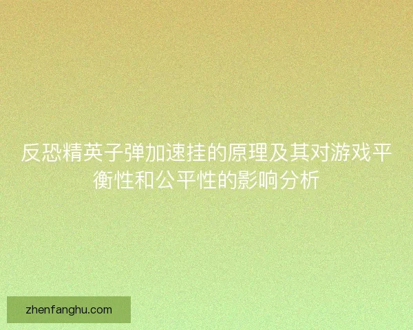反恐精英子弹加速挂的原理及其对游戏平衡性和公平性的影响分析