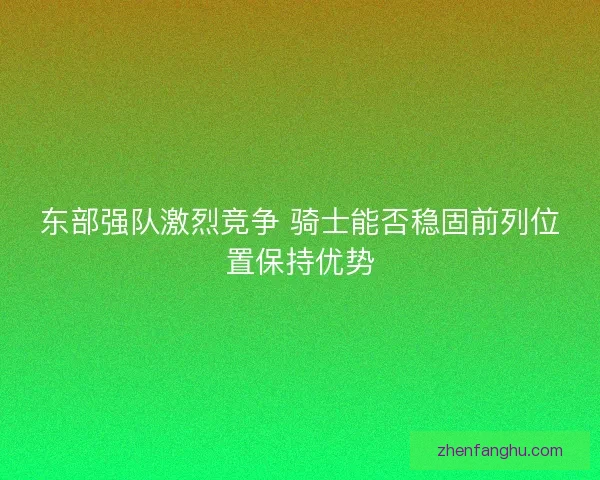 东部强队激烈竞争 骑士能否稳固前列位置保持优势