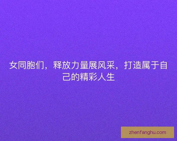 女同胞们，释放力量展风采，打造属于自己的精彩人生
