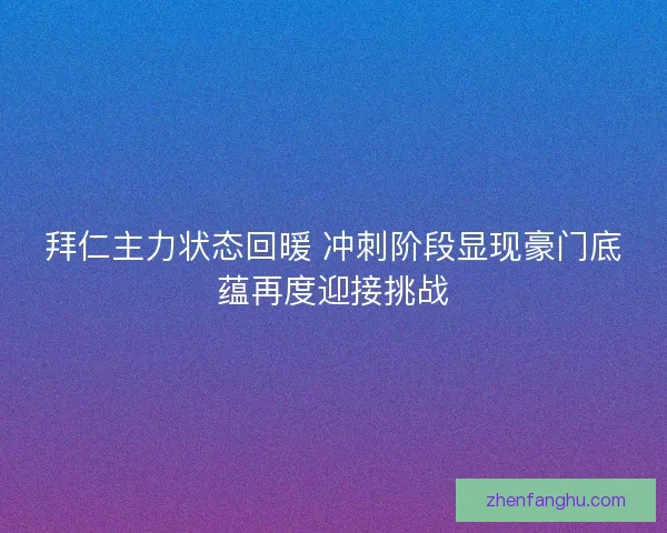 拜仁主力状态回暖 冲刺阶段显现豪门底蕴再度迎接挑战